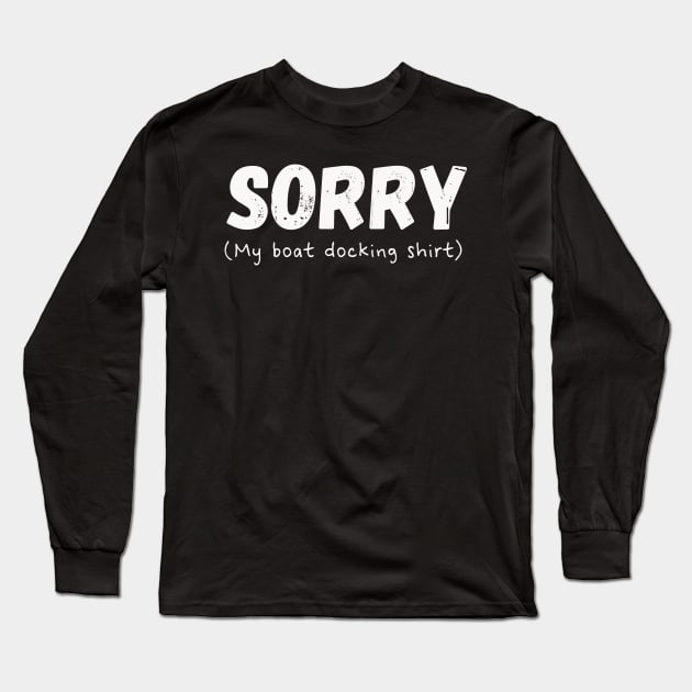 Funny SORRY My Boat Docking Shirt Design Long Sleeve T-Shirt by Dibble Dabble Designs